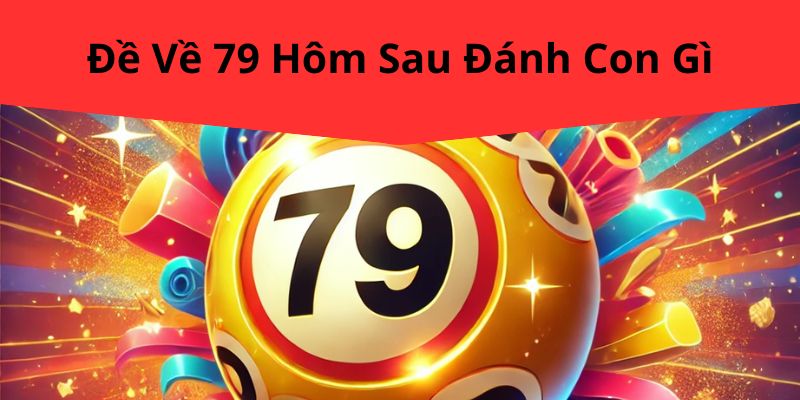 Đề Về 79 Hôm Sau Đánh Con Gì? Chiến Lược Dự Đoán Chính Xác Cùng TK88