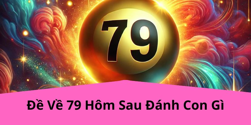 Đề Về 79 Hôm Sau Đánh Con Gì? Chiến Lược Dự Đoán Chính Xác Cùng TK88