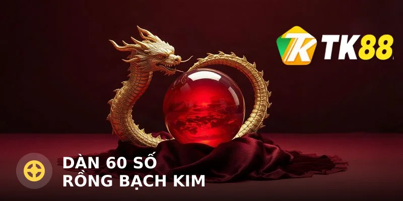 Dàn 60 số rồng bạch kim: Chiến lược chơi hiệu quả