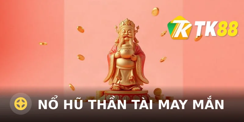Nổ hũ Thần Tài May Mắn - Sảnh game hot tại TK88
